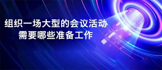 組織一場(chǎng)大型的會(huì)議活動(dòng)，需要哪些準(zhǔn)備工作？-烏魯木齊太合映象廣告?zhèn)髅接邢薰?>
                    </div>
                    <div   id=